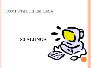 COMPUTADOR EM CASA  80 ALUNOS  
