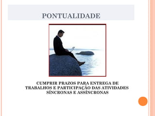 PONTUALIDADE
CUMPRIR PRAZOS PARA ENTREGA DE
TRABALHOS E PARTICIPAÇÃO DAS ATIVIDADES
SÍNCRONAS E ASSÍNCRONAS
 