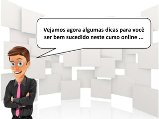 Vejamos agora algumas dicas para você
ser bem sucedido neste curso online ...
 