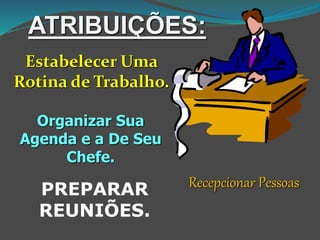 ATRIBUIÇÕES:
Estabelecer Uma
Rotina de Trabalho.
Organizar Sua
Agenda e a De Seu
Chefe.
Recepcionar PessoasPREPARAR
REUNIÕES.
 