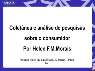 Coletânea e análise de pesquisas
        sobre o consumidor
       Por Helen F.M.Morais
    Principais fontes: IBGE, LatinPanel, AC Nielsen, Target e
                              Y&R
 