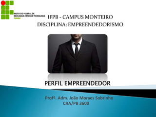 Profº. Adm. João Moraes Sobrinho
CRA/PB 3600
IFPB - CAMPUS MONTEIRO
DISCIPLINA: EMPREENDEDORISMO
 