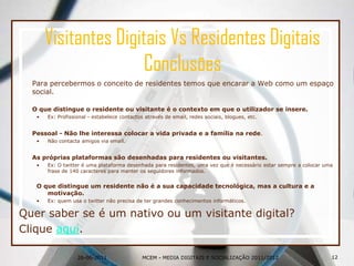 Visíveis - se tem uma quantidade da sua identidade e personalidade na rede quer permanecer visível dentro dela. A visibilidade pode ser alcançada com a edição das ferramentas web de forma sistemática.11MCEM - MEDIA DIGITAIS E SOCIALIZAÇÃO 2011/2012