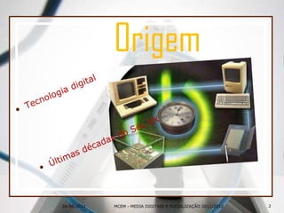 26-06-2011OrigemTecnologia digitalÚltimas décadas do Séc.XX2MCEM - MEDIA DIGITAIS E SOCIALIZAÇÃO 2011/2012