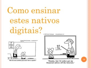 Como ensinar
estes nativos
digitais?
18
 