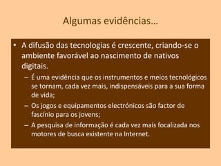 Estudante digital: o que faz a diferença?Descrevem em linha as suas experiências, partilhando a informação assim que a recebe.Programam/constroem em linhao que for necessário: desde um site a uma aplicação digital de outra naturezaSocializam/convivematravés do contacto virtual que é, no seu ponto de vista, “real”.  O jovem são avaliados pelo que dizem ou produzem, regulando-se normas de conduta que devem ser respeitadas.Evoluem em linha, criando códigos, recursos, estratégias, para resolver dificuldades.Crescem em linha, vivendo experiências, explorando, transgredindo e testando os limites de cada espaço frequentado.