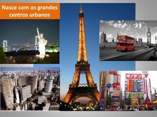 Nasce com os grandes
  centros urbanos
 