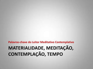 Palavras-chave do Leitor Meditativo Contemplativo

MATERIALIDADE, MEDITAÇÃO,
CONTEMPLAÇÃO, TEMPO
 