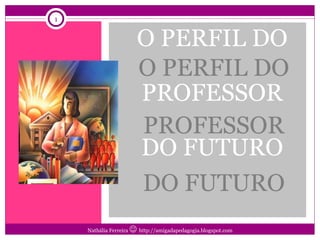[object Object],O PERFIL DO PROFESSOR DO FUTURO Nathália Ferreira     http://amigadapedagogia.blogspot.com 