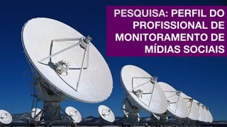 PESQUISA: PERFIL DO
PROFISSIONAL DE
MONITORAMENTO DE
MÍDIAS SOCIAIS

 