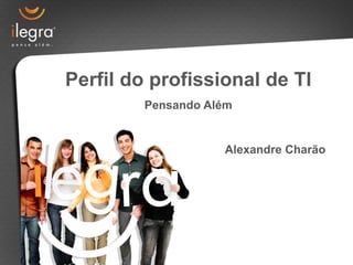 Perfil do profissional de TI
         Pensando Além


                    Alexandre Charão
 