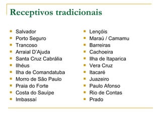 Receptivos tradicionais Salvador Porto Seguro  Trancoso  Arraial D’Ajuda Santa Cruz Cabrália Ilhéus  Ilha de Comandatuba Morro de São Paulo Praia do Forte Costa do Sauípe Imbassaí Lençóis  Maraú / Camamu Barreiras Cachoeira Ilha de Itaparica Vera Cruz Itacaré Juazeiro Paulo Afonso Rio de Contas Prado 