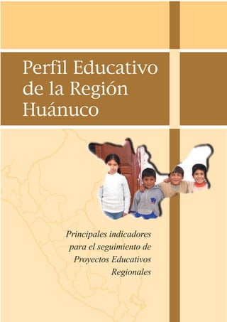 Perfil Educativo
de la Región
Huánuco
Principales indicadores
para el seguimiento de
Proyectos Educativos
Regionales
 