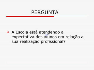 PERGUNTA A Escola está atendendo a expectativa dos alunos em relação a sua realização profissional? 