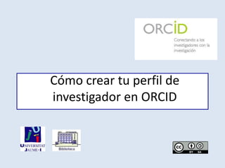 Cómo crear tu perfil de
investigador en ORCID
 