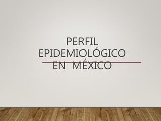 PERFIL
EPIDEMIOLÓGICO
EN MÉXICO
 