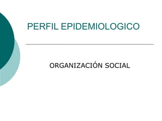 PERFIL EPIDEMIOLOGICO ORGANIZACIÓN SOCIAL 