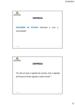 27-02-2014

EMPRESA

INOVAÇÕES DE RUTURA- Estimular e criar a
necessidade!

27-02-2014

23

EMPRESA

“Eu não sei qual o segredo do sucesso, mas o segredo
do fracasso é tentar agradar a todo mundo" !

27-02-2014

24

12

 