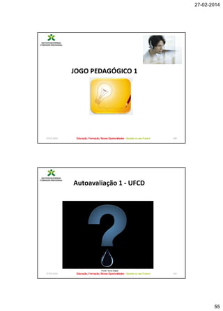 27-02-2014

JOGO PEDAGÓGICO 1

27-02-2014

109

Autoavaliação 1 - UFCD

Fonte: Nova Etapa

27-02-2014

110

55

 