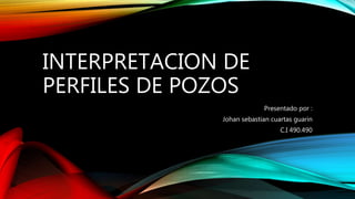 INTERPRETACION DE
PERFILES DE POZOS
Presentado por :
Johan sebastian cuartas guarin
C.I 490.490
 