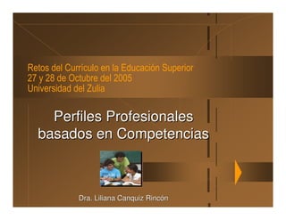 Perfiles Profesionales
basados en Competencias

                 29/10/2005




     Dra. Liliana Canquiz Rincón