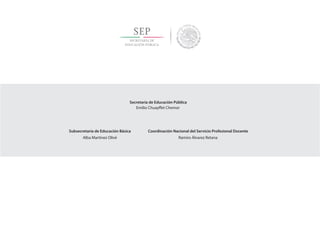 Secretaría de Educación Pública
Emilio Chuayffet Chemor
Subsecretaría de Educación Básica Coordinación Nacional del Servicio Profesional Docente
Alba Martínez Olivé Ramiro Álvarez Retana
 