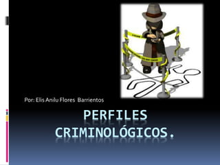 PERFILES
CRIMINOLÓGICOS.
Por: Elis Anilu Flores Barrientos
 