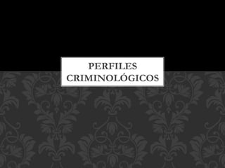 PERFILES
CRIMINOLÓGICOS
 