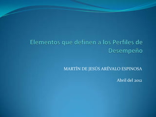 MARTÍN DE JESÚS ARÉVALO ESPINOSA

                     Abril del 2012
 