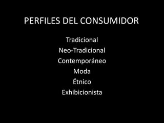 PERFILES DEL CONSUMIDOR
Tradicional
Neo-Tradicional
Contemporáneo
Moda
Étnico
Exhibicionista
 