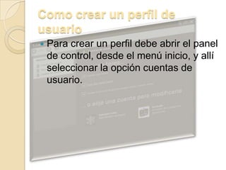 Como crear un perfil de usuarioPara crear un perfil debe abrir el panel de control, desde el menú inicio, y allí seleccionar la opción cuentas de usuario. 