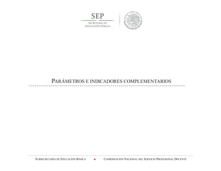 SUBSECRETARÍA DE EDUCACIÓN BÁSICA  COORDINACIÓN NACIONAL DEL SERVICIO PROFESIONAL DOCENTE
PARÁMETROS E INDICADORES COMPLEMENTARIOS
 