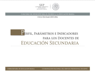Concurso de oposición para el ingreso a la Educación Básica. Ciclo Escolar 2015-2016
PERFIL, PARÁMETROS E INDICADORES PARA DOCENTES
EDUCACIÓN PRIMARIA
SUBSECRETARÍA DE EDUCACIÓN BÁSICA  COORDINACIÓN NACIONAL DEL SERVICIO PROFESIONAL DOCENTE39
 