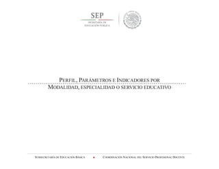 SUBSECRETARÍA DE EDUCACIÓN BÁSICA  COORDINACIÓN NACIONAL DEL SERVICIO PROFESIONAL DOCENTE
PERFIL, PARÁMETROS E INDICADORES POR
MODALIDAD, ESPECIALIDAD O SERVICIO EDUCATIVO
 