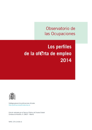 Observatorio de 
las Ocupaciones 
Los perfiles 
de la oferta de empleo 
2014 
Catálogo general de publicaciones oficiales ...