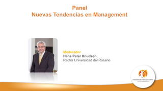 Panel
Nuevas Tendencias en Management
Moderador
Hans Peter Knudsen
Rector Universidad del Rosario
 