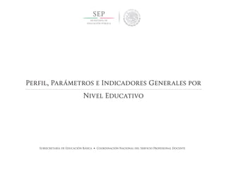 Subsecretaría de Educación Básica • Coordinación Nacional del Servicio Profesional Docente
Perfil, Parámetros e Indicadores Generales por
Nivel Educativo
 