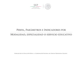 Subsecretaría de Educación Básica • Coordinación Nacional del Servicio Profesional Docente
Perfil, Parámetros e Indicadores por
Modalidad, especialidad o servicio educativo
 
