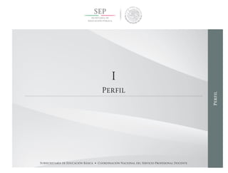 Subsecretaría de Educación Básica • Coordinación Nacional del Servicio Profesional Docente
I
Perfil
Perfil
 