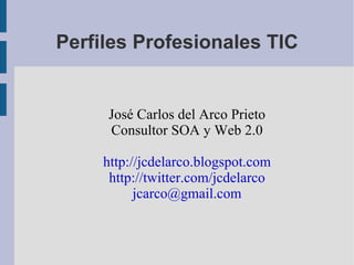 Perfiles Profesionales TIC José Carlos del Arco Prieto Consultor SOA y Web 2.0 http://jcdelarco.blogspot.com http://twitter.com/jcdelarco [email_address] 