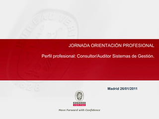 JORNADA ORIENTACIÓN PROFESIONAL

Perfil profesional: Consultor/Auditor Sistemas de Gestión.




                                 Madrid 26/01/2011
 