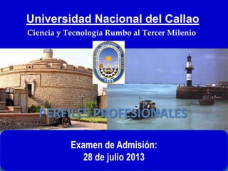 PERFILES PROFESIONALES
Universidad Nacional del Callao
Ciencia y Tecnología Rumbo al Tercer Milenio
Examen de Admisión:
28 de julio 2013
 