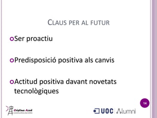 CLAUS PER AL FUTUR
Ser   proactiu

Predisposició    positiva als canvis

Actitudpositiva davant novetats
 tecnològiques
                                        14
 