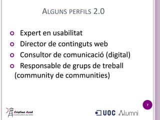 ALGUNS PERFILS 2.0

  Expert en usabilitat
 Director de continguts web
 Consultor de comunicació (digital)
 Responsable de grups de treball
 (community de communities)


                                       7
 