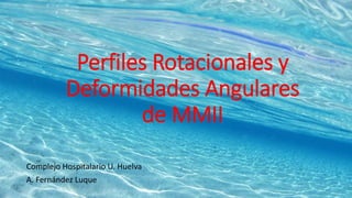 Perfiles Rotacionales y
Deformidades Angulares
de MMII
Complejo Hospitalario U. Huelva
A. Fernández Luque
 