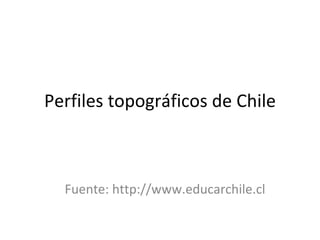 Perfiles topográficos de Chile Fuente: http://www.educarchile.cl 