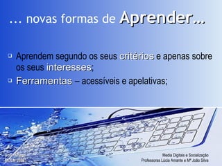 Aprendem segundo os seus  critérios  e apenas sobre os seus  interesses ; Ferramentas   – acessíveis e apelativas; ... novas formas de   Aprender… 