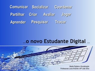 Comunicar Partilhar Socializar Aprender Pesquisar Criar Trocar Coordenar Avaliar Jogar ... o novo Estudante Digital  ... 