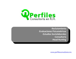 www.perfilesconsultores.mx
‐Reclutamiento
‐Evaluaciones Psicométricas
‐Estudios Sociolaborales
‐Consultoría
‐Head Hunting
 