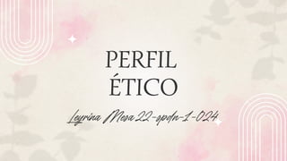 PERFIL
ÉTICO
Leyrina Mesa 22-spdn-1-024
 
